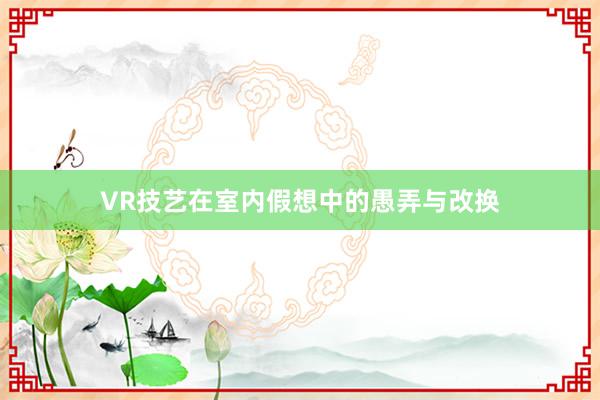 VR技艺在室内假想中的愚弄与改换