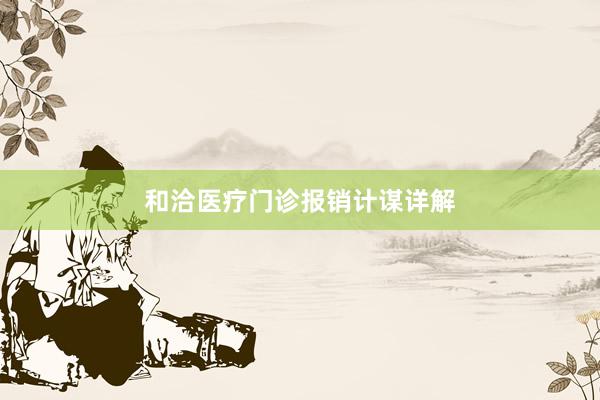 和洽医疗门诊报销计谋详解