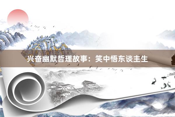 兴奋幽默哲理故事：笑中悟东谈主生